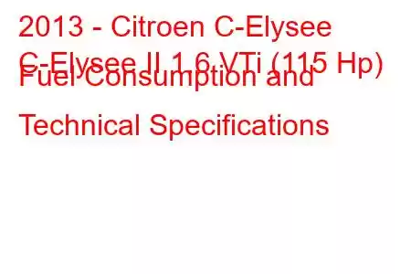 2013 - Citroen C-Elysee
C-Elysee II 1.6 VTi (115 Hp) Fuel Consumption and Technical Specifications