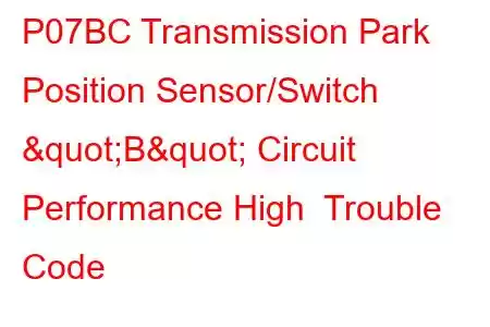 P07BC Transmission Park Position Sensor/Switch "B" Circuit Performance High Trouble Code