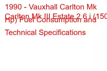 1990 - Vauxhall Carlton Mk
Carlton Mk III Estate 2.6 i (150 Hp) Fuel Consumption and Technical Specifications