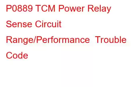 P0889 TCM Power Relay Sense Circuit Range/Performance Trouble Code