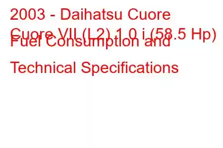 2003 - Daihatsu Cuore
Cuore VII (L2) 1.0 i (58.5 Hp) Fuel Consumption and Technical Specifications