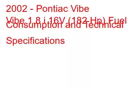 2002 - Pontiac Vibe
Vibe 1.8 i 16V (182 Hp) Fuel Consumption and Technical Specifications