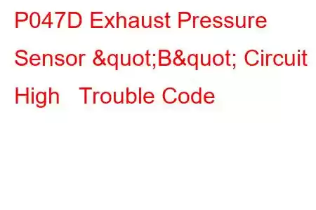 P047D Exhaust Pressure Sensor "B" Circuit High Trouble Code