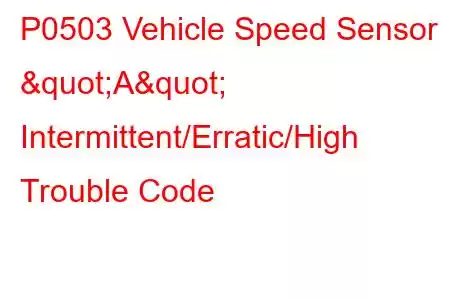 P0503 Vehicle Speed Sensor "A" Intermittent/Erratic/High Trouble Code