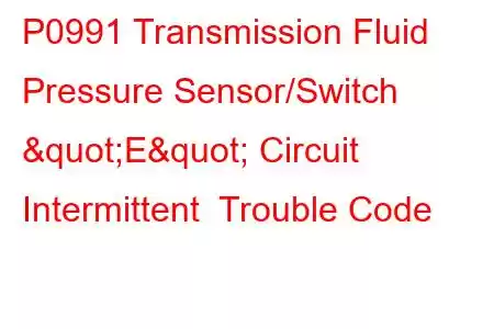  P0991 Transmission Fluid Pressure Sensor/Switch "E" Circuit Intermittent Trouble Code