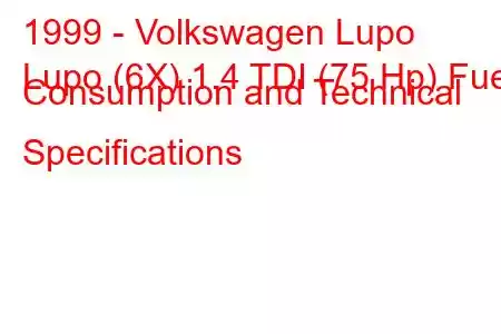 1999 - Volkswagen Lupo
Lupo (6X) 1.4 TDI (75 Hp) Fuel Consumption and Technical Specifications