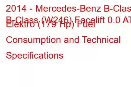 2014 - Mercedes-Benz B-Class
B-Class (W246) Facelift 0.0 AT Elektro (179 Hp) Fuel Consumption and Technical Specifications