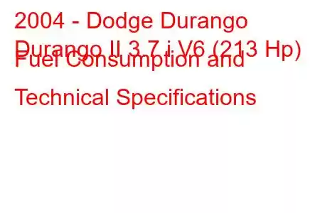 2004 - Dodge Durango
Durango II 3.7 i V6 (213 Hp) Fuel Consumption and Technical Specifications