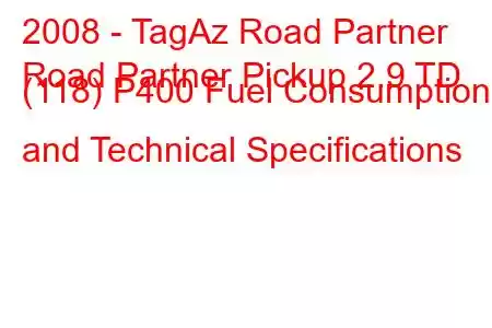 2008 - TagAz Road Partner
Road Partner Pickup 2.9 TD (118) P400 Fuel Consumption and Technical Specifications