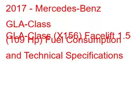 2017 - Mercedes-Benz GLA-Class
GLA-Class (X156) Facelift 1.5d (109 Hp) Fuel Consumption and Technical Specifications