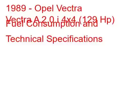 1989 - Opel Vectra
Vectra A 2.0 i 4x4 (129 Hp) Fuel Consumption and Technical Specifications