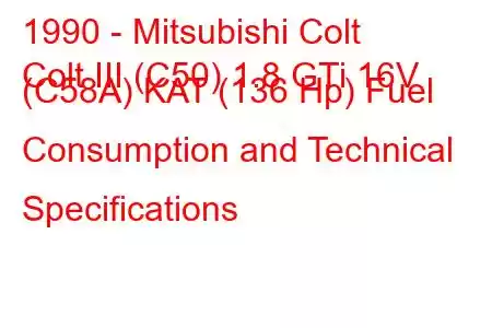 1990 - Mitsubishi Colt
Colt III (C50) 1.8 GTi 16V (C58A) KAT (136 Hp) Fuel Consumption and Technical Specifications