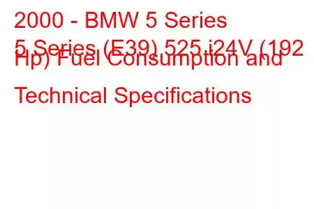 2000 - BMW 5 Series
5 Series (E39) 525 i24V (192 Hp) Fuel Consumption and Technical Specifications