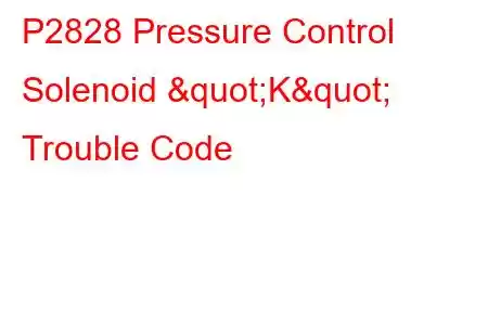 P2828 Pressure Control Solenoid "K" Trouble Code