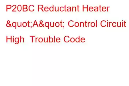 P20BC Reductant Heater "A" Control Circuit High Trouble Code