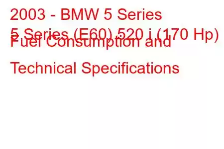 2003 - BMW 5 Series
5 Series (E60) 520 i (170 Hp) Fuel Consumption and Technical Specifications