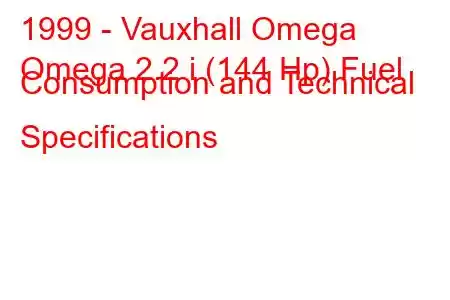 1999 - Vauxhall Omega
Omega 2.2 i (144 Hp) Fuel Consumption and Technical Specifications