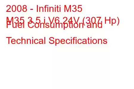 2008 - Infiniti M35
M35 3.5 i V6 24V (307 Hp) Fuel Consumption and Technical Specifications