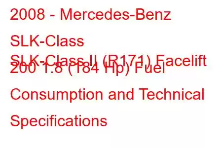 2008 - Mercedes-Benz SLK-Class
SLK-Class II (R171) Facelift 200 1.8 (184 Hp) Fuel Consumption and Technical Specifications