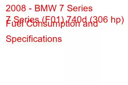 2008 - BMW 7 Series
7 Series (F01) 740d (306 hp) Fuel Consumption and Specifications