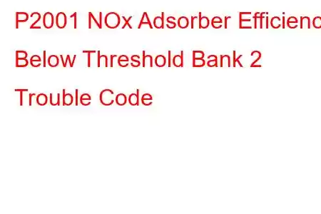 P2001 NOx Adsorber Efficiency Below Threshold Bank 2 Trouble Code