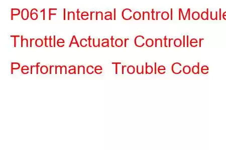  P061F Internal Control Module Throttle Actuator Controller Performance Trouble Code