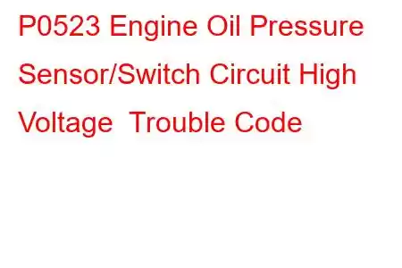 P0523 Engine Oil Pressure Sensor/Switch Circuit High Voltage Trouble Code