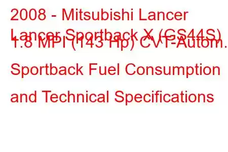 2008 - Mitsubishi Lancer
Lancer Sportback X (GS44S) 1.8 MPI (143 Hp) CVT-Autom. Sportback Fuel Consumption and Technical Specifications