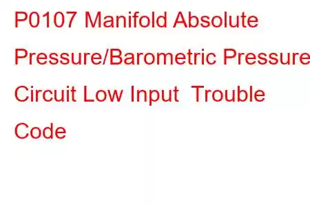 P0107 Manifold Absolute Pressure/Barometric Pressure Circuit Low Input Trouble Code