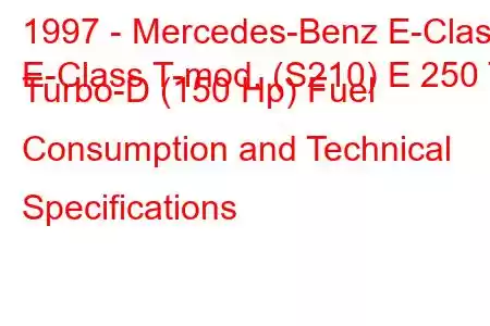 1997 - Mercedes-Benz E-Class
E-Class T-mod. (S210) E 250 T Turbo-D (150 Hp) Fuel Consumption and Technical Specifications