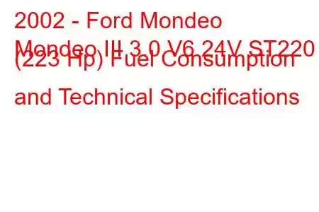 2002 - Ford Mondeo
Mondeo III 3.0 V6 24V ST220 (223 Hp) Fuel Consumption and Technical Specifications