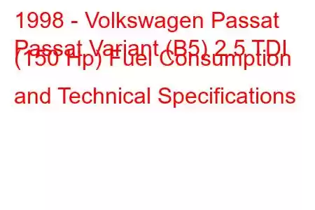 1998 - Volkswagen Passat
Passat Variant (B5) 2.5 TDI (150 Hp) Fuel Consumption and Technical Specifications