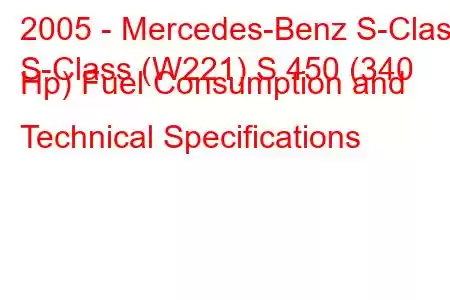 2005 - Mercedes-Benz S-Class
S-Class (W221) S 450 (340 Hp) Fuel Consumption and Technical Specifications