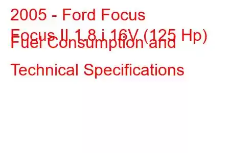 2005 - Ford Focus
Focus II 1.8 i 16V (125 Hp) Fuel Consumption and Technical Specifications