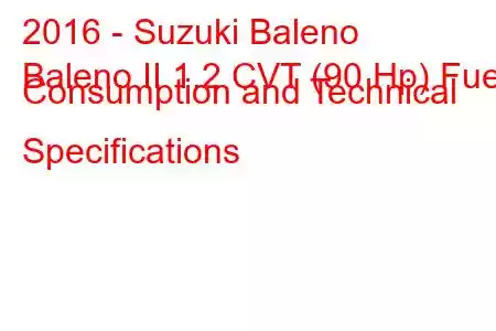 2016 - Suzuki Baleno
Baleno II 1.2 CVT (90 Hp) Fuel Consumption and Technical Specifications