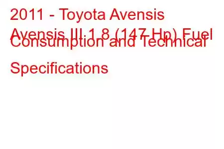 2011 - Toyota Avensis
Avensis III 1.8 (147 Hp) Fuel Consumption and Technical Specifications