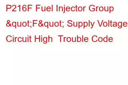 P216F Fuel Injector Group "F" Supply Voltage Circuit High Trouble Code