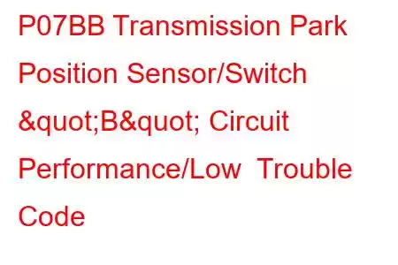 P07BB Transmission Park Position Sensor/Switch "B" Circuit Performance/Low Trouble Code