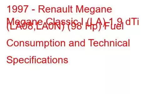 1997 - Renault Megane
Megane Classic I (LA) 1.9 dTi (LA08,LA0N) (98 Hp) Fuel Consumption and Technical Specifications