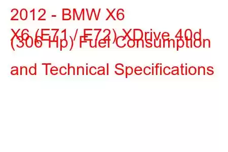 2012 - BMW X6
X6 (E71 / E72) XDrive 40d (306 Hp) Fuel Consumption and Technical Specifications