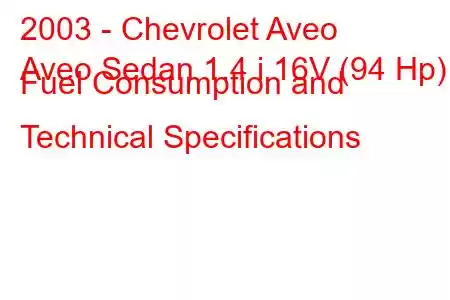 2003 - Chevrolet Aveo
Aveo Sedan 1.4 i 16V (94 Hp) Fuel Consumption and Technical Specifications