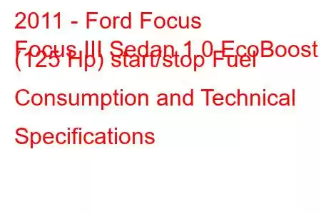 2011 - Ford Focus
Focus III Sedan 1.0 EcoBoost (125 Hp) start/stop Fuel Consumption and Technical Specifications