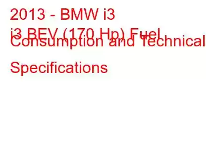 2013 - BMW i3
i3 BEV (170 Hp) Fuel Consumption and Technical Specifications