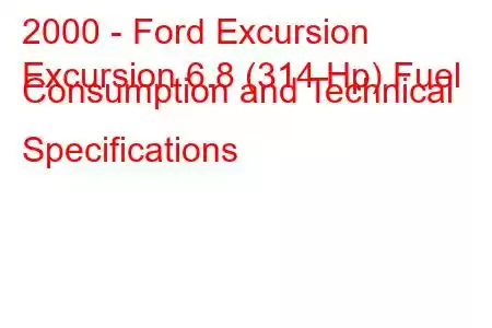 2000 - Ford Excursion
Excursion 6.8 (314 Hp) Fuel Consumption and Technical Specifications