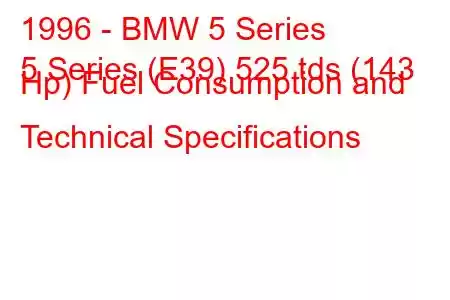 1996 - BMW 5 Series
5 Series (E39) 525 tds (143 Hp) Fuel Consumption and Technical Specifications