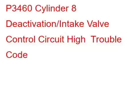 P3460 Cylinder 8 Deactivation/Intake Valve Control Circuit High Trouble Code