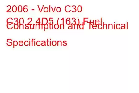 2006 - Volvo C30
C30 2.4D5 (163) Fuel Consumption and Technical Specifications