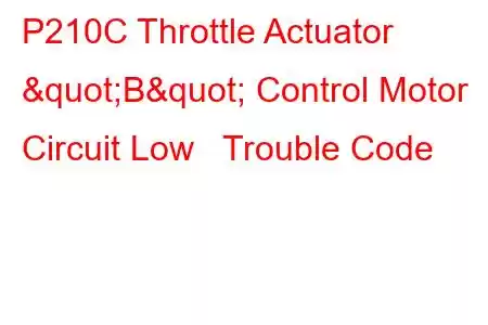 P210C Throttle Actuator "B" Control Motor Circuit Low Trouble Code