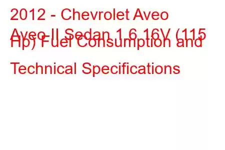 2012 - Chevrolet Aveo
Aveo II Sedan 1.6 16V (115 Hp) Fuel Consumption and Technical Specifications