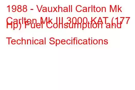 1988 - Vauxhall Carlton Mk
Carlton Mk III 3000 KAT (177 Hp) Fuel Consumption and Technical Specifications